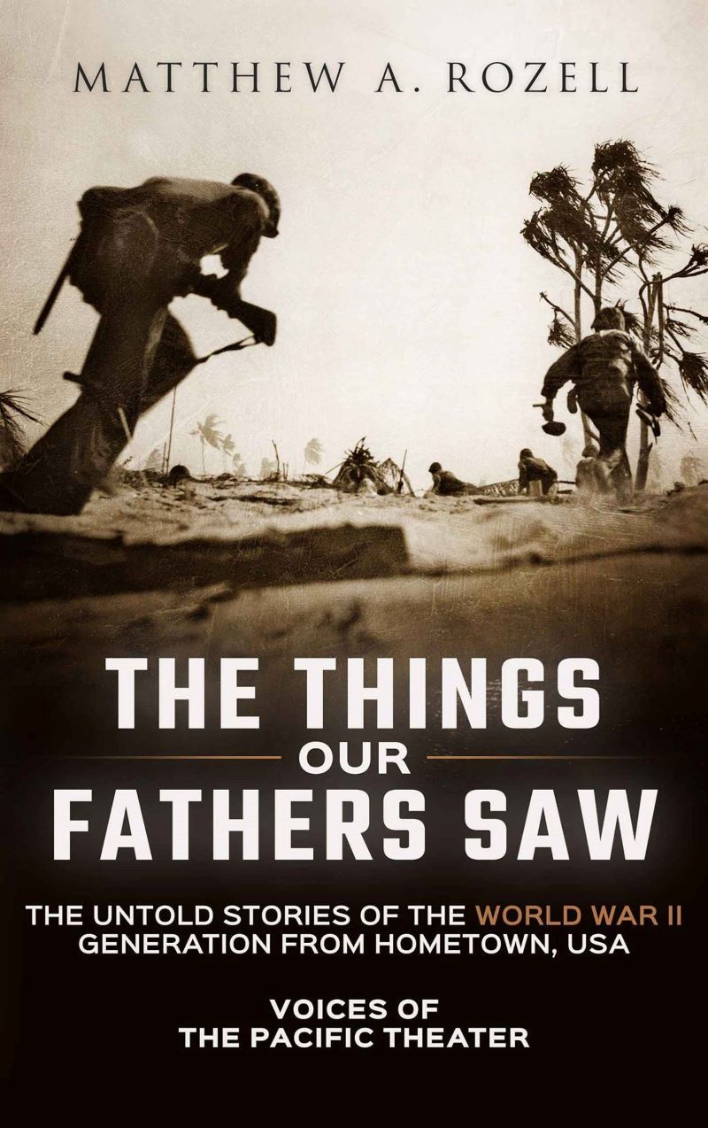 The Things Our Fathers Saw: Voices of the Pacific Theater: The Untold Stories of the World War II Generation from Hometown, USA [Book]